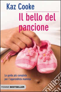 Il bello del pancione. La guida più completa per l'apprendista mamma libro di Cooke Kaz