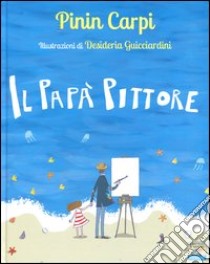 Il papà pittore. Ediz. illustrata libro di Carpi Pinin