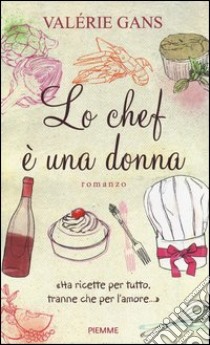 Lo chef è una donna. «Ha ricette per tutto, tranne che per l'amore...» libro di Gans Valérie