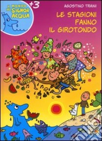 Le stagioni fanno il girotondo. Ediz. illustrata libro di Traini Agostino