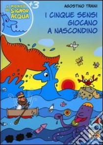 I cinque sensi giocano a nascondino. Ediz. illustrata libro di Traini Agostino