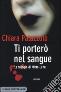 Ti porterò nel sangue. La trilogia di Mirta-Luna libro di Palazzolo Chiara