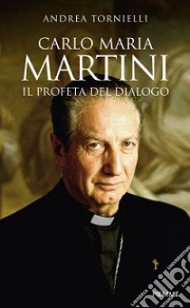 Carlo Maria Martini. Il profeta del dialogo libro di Tornielli Andrea