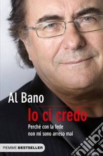 Io ci credo. Perché con la fede non mi sono arreso mai libro di Al Bano