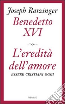 L'eredità dell'amore. Essere cristiani oggi libro di Benedetto XVI (Joseph Ratzinger); Foli A. M. (cur.)