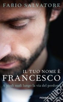 Il tuo nome è Francesco. A piedi nudi lungo la via del perdono libro di Salvatore Fabio