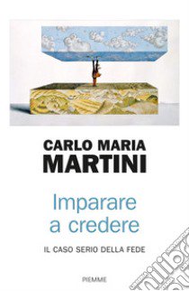 Imparare a credere. Il caso serio della fede libro di Martini Carlo Maria