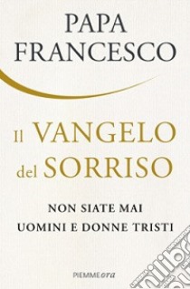 Il Vangelo del sorriso. Non siate mai uomini e donne tristi libro di Francesco (Jorge Mario Bergoglio); Schwietert Collazo J. (cur.); Rogak L. (cur.)