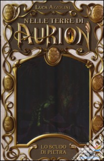 Lo scudo di pietra. Nelle terre di Aurion. Vol. 3 libro di Azzolini Luca