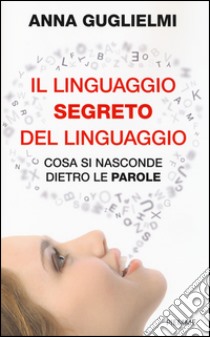 Il linguaggio segreto del linguaggio. Cosa si nasconde dietro le parole libro di Guglielmi Anna