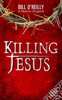 Killing Jesus libro di O'Reilly Bill; Dugard Martin