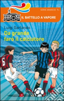 Da grande farò il calciatore libro di Garlando Luigi