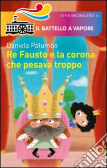 Re Fausto e la corona che pesava troppo. Ediz. illustrata libro di Palumbo Daniela