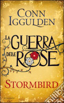 Stormbird. La guerra delle Rose. Vol. 1 libro di Iggulden Conn