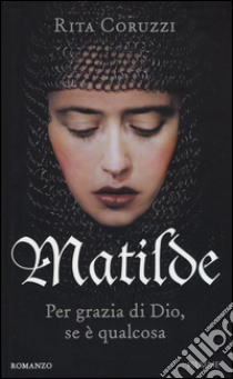 Matilde. Per grazia di Dio, se è qualcosa libro di Coruzzi Rita