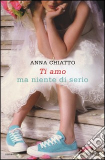 Ti amo ma niente di serio libro di Chiatto Anna