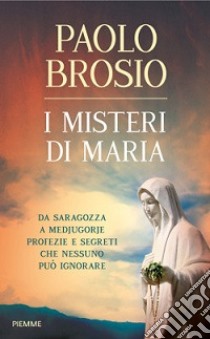 I misteri di Maria. Da Saragozza a Medjugorje profezie e segreti che nessuno può ignorare libro di Brosio Paolo; Innocenti A. (cur.)