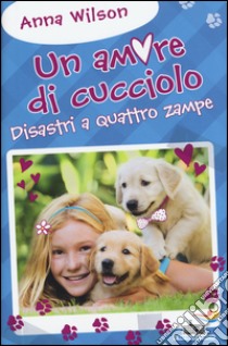 Disastri a quattro zampe! Un amore di cucciolo libro di Wilson Anna