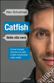 Catfish. Nella vita vera. Come trovare l'amore sul web e farlo funzionare nella vita reale libro di Schulman Nev