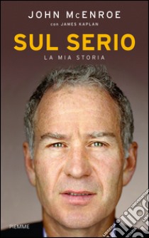 Sul serio. La mia storia libro di McEnroe John - Kaplan James