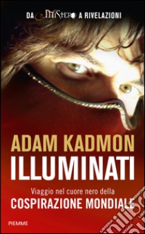 Illuminati. Viaggio nel cuore nero della cospirazione mondiale libro di Kadmon Adam