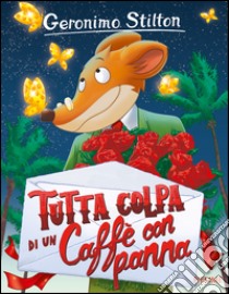 Tutta colpa di un caffè con panna. Ediz. illustrata libro di Stilton Geronimo