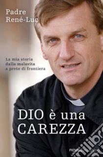 Dio è una carezza. La mia storia dalla malavita a prete di frontiera libro di René-Luc (padre)