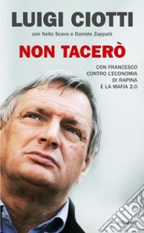 Non tacerò. Con Francesco contro l'economia di rapina e la mafia 2.0 libro di Ciotti Luigi; Scavo Nello; Zappalà Daniele