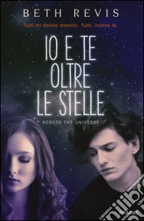 Io e te oltre le stelle. Across the universe libro di Revis Beth