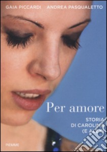 Per amore. Storia di Carolina (e Alex) libro di Piccardi Gaia; Pasqualetto Andrea