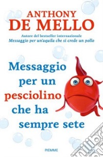 Messaggio per un pesciolino che ha sempre sete libro di De Mello Anthony