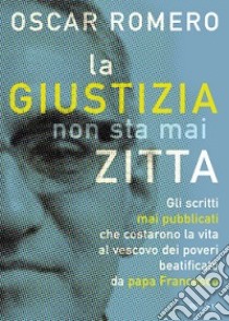 La giustizia non sta mai zitta libro di Romero Oscar Arnulfo; Montanari A. (cur.)