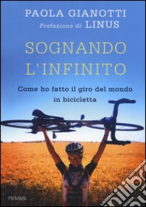 Sognando l'infinito. Come ho fatto il giro del mondo in bicicletta libro di Gianotti Paola