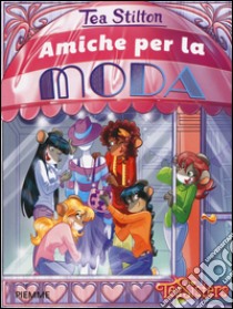 Amiche per la moda. Ediz. illustrata libro di Stilton Tea