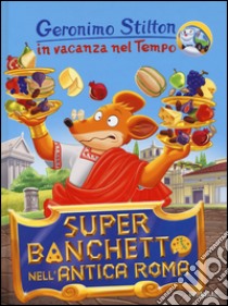 Super banchetto nell'antica Roma. In vacanza nel Tempo. Ediz. illustrata libro di Stilton Geronimo