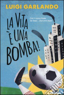 La vita è una bomba! libro di Garlando Luigi