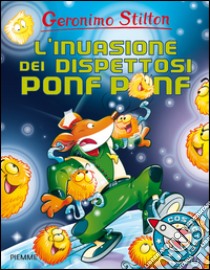 L'invasione dei dispettosi Ponf Ponf. Ediz. illustrata libro di Stilton Geronimo