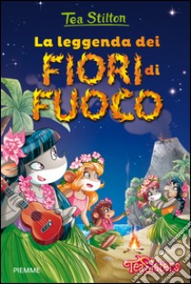 La leggenda dei fiori di fuoco. Ediz. illustrata libro di Stilton Tea