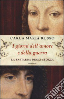 I giorni dell'amore e della guerra. La bastarda degli Sforza libro di Russo Carla Maria