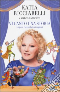 Vi canto una storia. L'opera raccontata ai ragazzi libro di Ricciarelli Katia; Carrozzo Marco