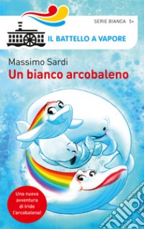 Un bianco arcobaleno. Ediz. a colori libro di Sardi Massimo