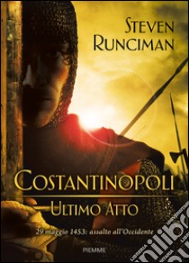 Costantinopoli, ultimo atto. 29 maggio 1453: assalto all'Occidente libro di Runciman Steven