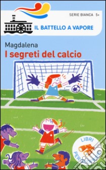 I segreti del calcio. Ediz. a colori libro di Magdalena