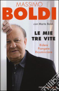 Le mie tre vite. Ridere, piangere, ricominciare libro di Boldi Massimo; Boldi Marta