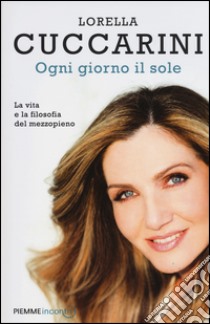 Ogni giorno il sole. La vita e la filosofia del mezzopieno libro di Cuccarini Lorella; Genovese Stefano