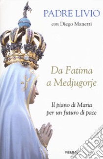 Da Fatima a Medjugorje. Il piano di Maria per un futuro di pace libro di Fanzaga Livio; Manetti Diego