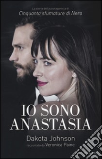 Io sono Anastasia. Dakota Johnson raccontata da Veronica Paine libro di Paine Veronica