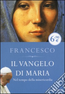 Il Vangelo di Maria. Nel tempo della misericordia libro di Francesco (Jorge Mario Bergoglio); Inversetti E. (cur.)