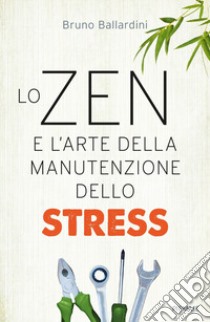 Lo zen e l'arte della manutenzione dello stress libro di Ballardini Bruno