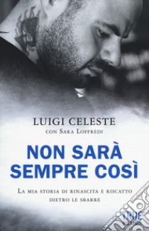 Non sarà sempre così. La mia storia di rinascita e riscatto dietro le sbarre libro di Celeste Luigi; Loffredi Sara